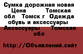 Сумка дорожная новая › Цена ­ 400 - Томская обл., Томск г. Одежда, обувь и аксессуары » Аксессуары   . Томская обл.